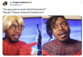 GAMER thegaminghyena @wildlifeco1 "You guys got Jurassic World Evolution?" "We got Triassic Asteroid Creationism" : ...