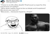 Martin Awoother @KingOfSalt4 "There is no life after death! That's just a cope for the harshness of reality!" "Why does reality have to be so bleak and hopeless? Because you say so?" "Because.... because it just is, okay!!" 12:19 PM . Apr 11, 2023 · 2,480 Views ...