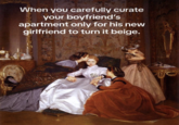 When you carefully curate your boyfriend's apartment only for his new girlfriend to turn it beige. 196 Telpo