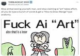 THEBLACKCAT 2000 NG @DABLACKCAT2000 Stop embarrassing yourself, man. and stop claiming ai "art" takes effort, all you do type a bunch of words & get a "How to Draw Manga" type anatomy. F--- Ai "Art" also shad is a loser X. X;