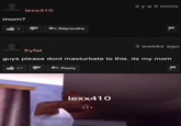 mom? 3 lexx410 47 Répondre fryfat guys please dont masturbate to this. its my mom Reply il y a 9 mois lexx410 3 weeks ago