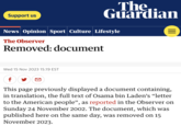Osama Bin Laden's Letter To America TikTok Support us The Guardian News Opinion Sport Culture Lifestyle The Observer Removed: document Wed 15 Nov 2023 15.19 EST ||| f This page previously displayed a document containing, in translation, the full text of Osama bin Laden's "letter to the American people", as reported in the Observer on Sunday 24 November 2002. The document, which was published here on the same day, was removed on 15 November 2023.