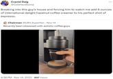 Craniel Daig @ColtHandsome Breaking into this guy's house and forcing him to watch me add 6 ounces of international delight hazelnut coffee creamer to his perfect shot of espresso. Chairman @LRH_Superfan. Nov 14 Recently been obsessed with autistic coffee guys 4:36 PM Nov 14, 2023 507 Views . J Tik Tok @tannercolson