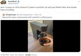 kewlbot @kewlbot am i crazy or this doesn't seem autistic at all just feels like the dude has a hobby Chairman @LRH_Superfan Nov 14 Recently been obsessed with autistic coffee guys 5:39 PM . Nov 15, 2023 13.5K Views Tik Tok @tannercolson :