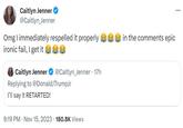Caitlyn Jenner @Caitlyn_Jenner Omg I immediately respelled it properly in the comments epic ironic fail, I get it Caitlyn Jenner Replying to @DonaldJTrumpJr I'll say it RETARTED! @Caitlyn_Jenner. 17h 9:19 PM Nov 15, 2023 180.8K Views .