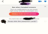 < Campbell See when Campbell answers Turn on notifications so you know right away when he messages you. ENABLE PUSH NOTIFICATIONS YOU MATCHED WITH CAMPBELL ON 10/21/23 Swap stds like pokemon cards?
