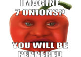 IMAGINE 7 ONIONS? YOU WILL BE PEPPERED