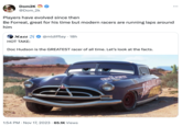 Dom2K @Dom_2k D Matt HOT TAKE: Players have evolved since then Be Forreal, great for his time but modern racers are running laps around him @mldiffley. 18h Doc Hudson is the GREATEST racer of all time. Let's look at the facts. 1:54 PM . Nov 17, 2023 65.1K Views . COPE ... L