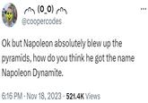 (0_0) @coopercodes Ok but Napoleon absolutely blew up the pyramids, how do you think he got the name Napoleon Dynamite. 6:16 PM Nov 18, 2023 521.4K Views
