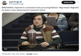 Jack Forge @TheJackForge ALT BREAKING: OpenAl is rumored to be pursuing Nelson "Big Head" Bighetti to lead a new advanced Al research team. DOUB Subscribe 10:56 PM. Nov 20, 2023 917.8K Views