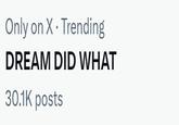 DREAM DID WHAT Trending on X Only on X. Trending DREAM DID WHAT 30.1K posts