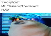 *drops phone* Me: "please don't be cracked" Phone: CHEEMSITZ