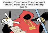 Casting Testicular Torsion spell on you because I love casting spells. LVL 100X Packay
