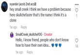 xyander jacob 2nd acc hey small creek I think we have a problem because here skullchefasmr that's the name I think it's a clone 1w ago Reply SmallCreek_skullchefOG - Creator Hello, I know friend, people who don't know how to have their own idea... 1w ago Reply 14