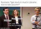 Russians: *get stuck in mud in Ukraine due to late autumn* Napoleon Well, well, well, how the turntables... Hitler made with mematic Carl XII