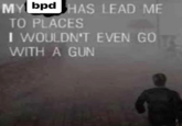 MY bpd HAS LEAD ME TO PLACES I WOULDN'T EVEN GO WITH A GUN