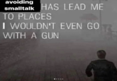 avoiding smalltalk HAS LEAD ME TO PLACES I WOULDN'T EVEN GO WITH A GUN