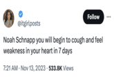 @itgirlposts Noah Schnapp you will begin to cough and feel weakness in your heart in 7 days 7:21 AM . Nov 13, 2023 533.8K Views Follow . :