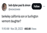 berkeley california son or burlington vermont daughter? bob dylan paul & simon Follow @wowzowee berkeley california son or burlington vermont daughter? 11:16 AM . Nov 29, 2023 460.6K Views