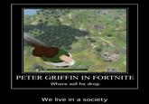 D PETER GRIFFIN IN FORTNITE Where will he drop We live in a society