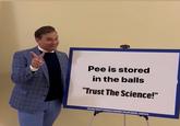 Pee is stored in the balls "Trust The Science!" FOLLOW CONGRESSWOMAN MARJORIE TAYLOR GREENE: @REPHTG