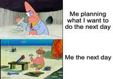 imgflip.com Me planning what I want to do the next day Me the next day