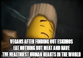 VEGANS AFTER FINDING OUT ESKIMOS EAT NOTHING BUT MEAT AND HAVE THE HEALTHIEST HUMAN HEARTS IN THE WORLD