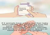 Hard to swallow pills If 2 animals have a baby and their baby aren't infertile, the parents are from the same species. By this definition, mutants, inhumans, witches, eternals, and deviants are the same species as baseline human and mutated.