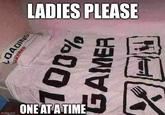 imgflip.com LADIES PLEASE STEL OADING 100% GAMER ONE AT A TIME N=