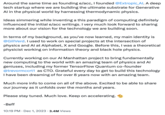 Around the same time as founding e/acc, I founded @Extropic_Al. A deep tech startup where we are building the ultimate substrate for Generative Al in the physical world by harnessing thermodynamic physics. Ideas simmering while inventing a this paradigm of computing definitely influenced the initial e/acc writings. I very much look forward to sharing more about our vision for the technology we are building soon. In terms of my background, as you've now learned, my main identity is @GillVerd. I used to work on special projects at the intersection of physics and Al at Alphabet, X and Google. Before this, I was a theoretical physicist working on information theory and black hole physics. Currently working on our Al Manhattan project to bring fundamentally new computing to the world with an amazing team of physics and Al geniuses, including my former TensorFlow Quantum co-founder @trevormccrt1 as CTO. Grateful every day to get to build this technology I have been dreaming of for over 8 years now with an amazing team. Much more info to come on all of the above. Excited to be able to share our journey as it unfolds over the months and years. Please stay tuned. Much love. Keep on accelerating. -Beff 10:19 PM Dec 1, 2023 3.4M Views
