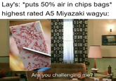Lay's: *puts 50% air in chips bags* highest rated A5 Miyazaki wagyu: E Are you challenging me? I