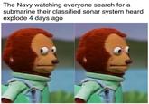 The Navy watching everyone search for a submarine their classified sonar system heard explode 4 days ago