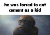 he was forced to eat cement as a kid