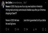 Ben Collins @oneunderscore - Dec 7 Panera in 2005: Drop by one of our cozy new locations in America's thriving malls and enjoy some broccoli cheddar soup after your Christmas shopping at Sears™! Panera in 2023: We have the next big horror. 52 1.9K Juice that is guaranteed to kill you before 29K h 1M 口边