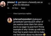 jakepaul god damn u honestly are so y hot it's ridiculous 55 likes Reply View 6 previous replies juliaroseforpresident @jakepaul @realskybri @emilysalch either of you wanna come claim him since you're so eager to post him? Prime example of why I broke up with him. Feel free to post more s--- to make me feel better about my decision f 9h