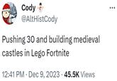Cody @AltHistCody Pushing 30 and building medieval castles in Lego Fortnite 12:41 PM Dec 9, 2023 45.5K Views