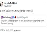 H---- Tonk Girl @IQWrestler all pants are j------ pants if your crystal is max level Justin Whang @JustinWhang - 10h The j------ pants are probably the most value someone ever got off of buying Twitter ads in history 11:57 PM - Dec 11, 2023 10.9K Views ...