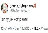 jenny_tightpants @halomancer1 jenny jackoffpants 12:01 AM - Dec 12, 2023 13.2K Views