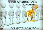 JUST CHOKIN AND CHOKIN ON MY YELLOW SON