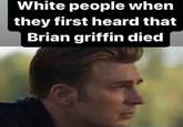 White people when they first heard that Brian griffin died Coo
