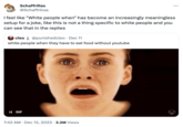 Schaffrillas @Schaffrillas I feel like "White people when" has become an increasingly meaningless setup for a joke, like this is not a thing specific to white people and you can see that in the replies cleo @punishedcleo · Dec 11 white people when they have to eat food without youtube II GIF 7:42 AM . Dec 12, 2023 3.2M Views .