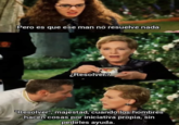 Pero es que ese man no resuelve nada ¿Resolver? "Resolver", majestad, cuando los hombres hacen cosas por iniciativa propia, sin pedirles ayuda.