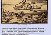 1 dqv7qdxijg341.jpg 77 KB JPG How would history change if there was a giant disembodied hand that zooms around the planet and crushes one random person with its index finger every day? It's called The Hand and it's always slightly faster than you.