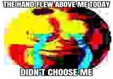 THE HAND FLEW ABOVE ME TODAY DIDN'T CHOOSE ME
