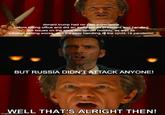 donald trump had no past experience before taking office and did an awful job as president and handled the issues on the southern border horribly, as well as inflation getting worse, and the poor handling of the covid-19 pandemic BUT RUSSIA DIDN'T ATTACK ANYONE! WELL THAT'S ALRIGHT THEN! imgflip.com