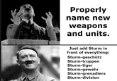 A Properly name new weapons and units. Just add Sturm in front of everything: Sturm-geschütz Sturm-truppen Sturm-tiger Sturm-gewehr Sturm-grenadiers Sturm-division