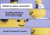 What is spin, exactly? It's like when a ball spins but it's not a ball. And it doesn't spin.
