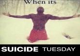 When its SUICIDE TUESDAY