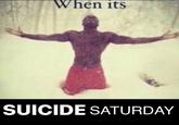 When its SUICIDE SATURDAY