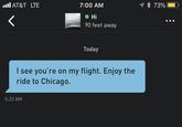 AT&T LTE 7:00 AM 5:23 AM Hi 90 feet away Today I see you're on my flight. Enjoy the ride to Chicago. 73%